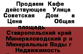 Продаем  Кафе действующее › Улица ­ Советская   › Дом ­ 118а › Цена ­ 3 000 000 › Общая площадь ­ 106 - Ставропольский край, Минераловодский р-н, Минеральные Воды г. Недвижимость » Помещения продажа   